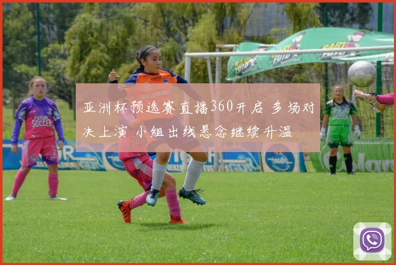 亚洲杯预选赛直播360开启 多场对决上演 小组出线悬念继续升温