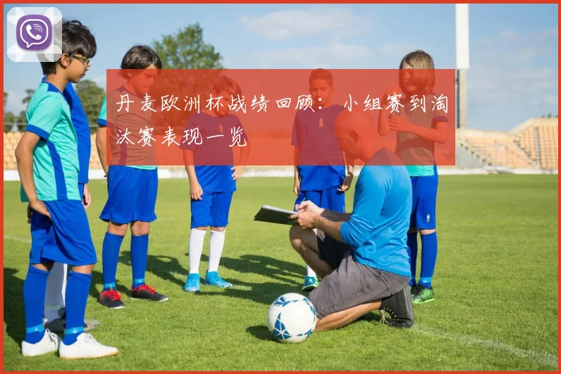 丹麦欧洲杯战绩回顾：小组赛到淘汰赛表现一览