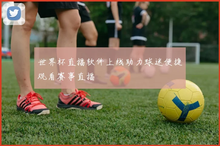 世界杯直播软件上线助力球迷便捷观看赛事直播