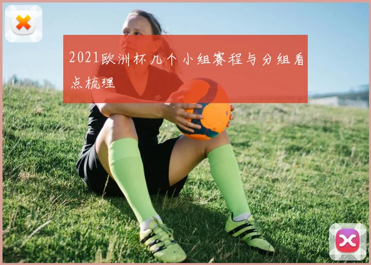 2021欧洲杯几个小组赛程与分组看点梳理