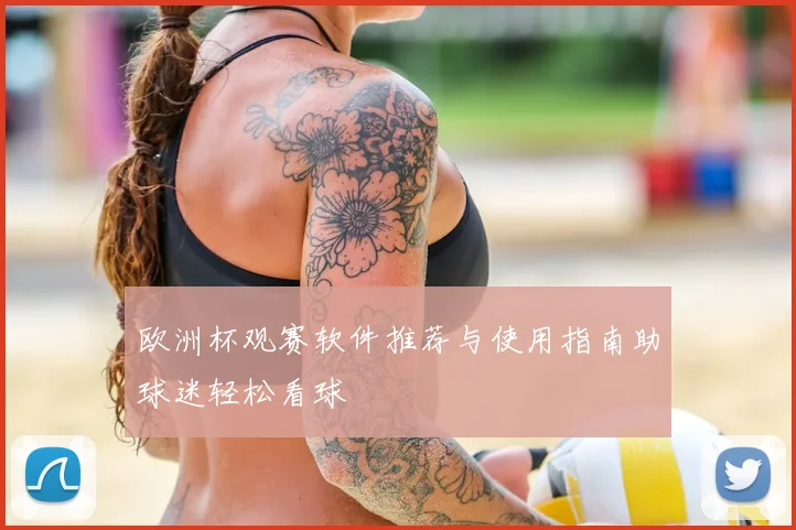 欧洲杯观赛软件推荐与使用指南助球迷轻松看球