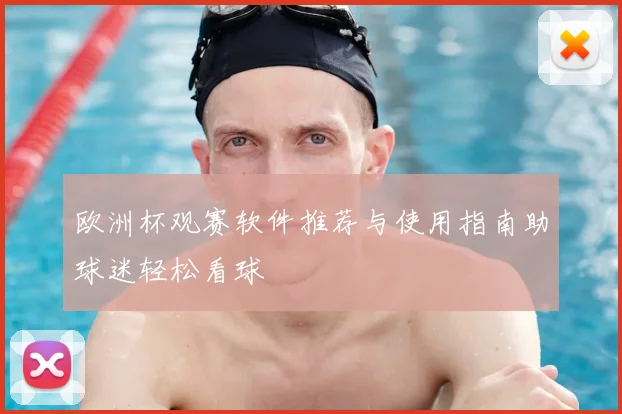欧洲杯观赛软件推荐与使用指南助球迷轻松看球