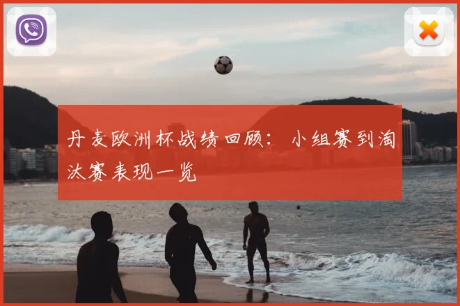 丹麦欧洲杯战绩回顾：小组赛到淘汰赛表现一览