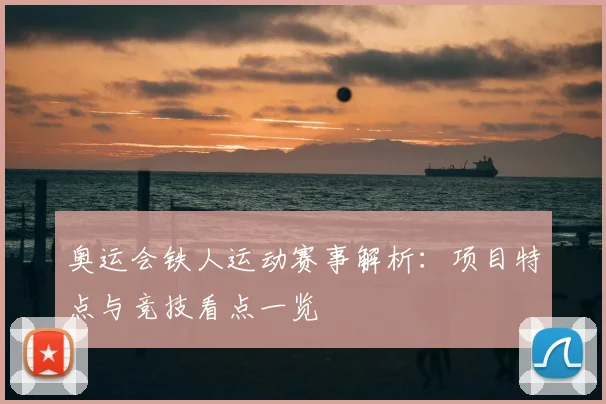 奥运会铁人运动赛事解析:项目特点与竞技看点一览