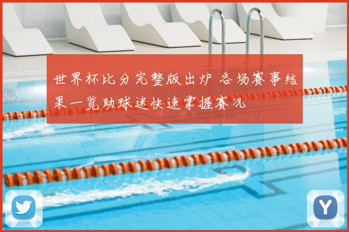 世界杯比分完整版出炉 各场赛事结果一览助球迷快速掌握赛况