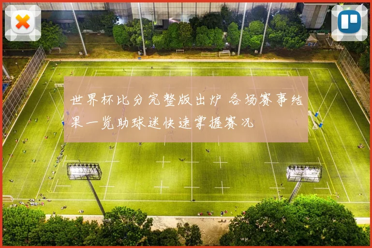 世界杯比分完整版出炉 各场赛事结果一览助球迷快速掌握赛况
