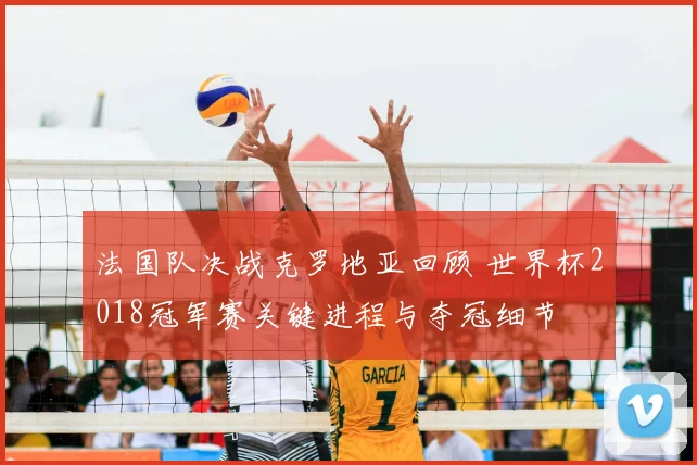 法国队决战克罗地亚回顾 世界杯2018冠军赛关键进程与夺冠细节