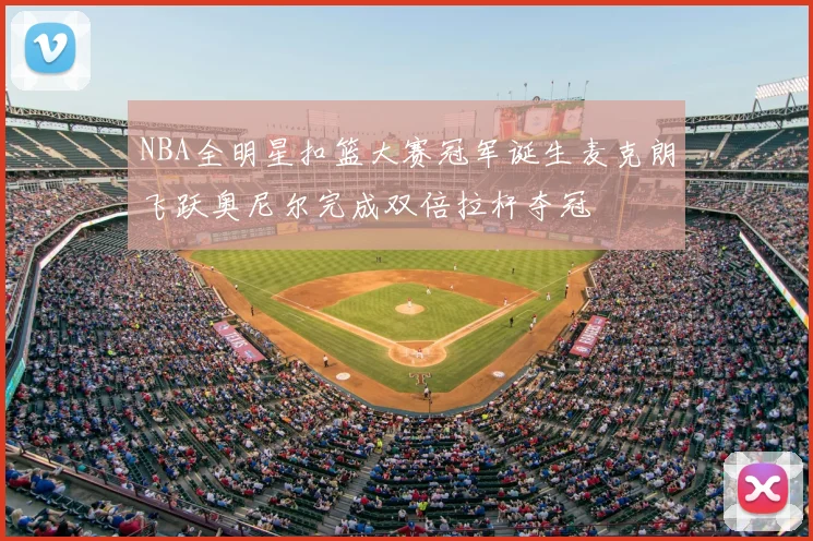 NBA全明星扣篮大赛冠军诞生麦克朗飞跃奥尼尔完成双倍拉杆夺冠