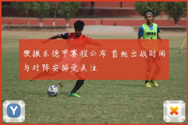 樊振东德甲赛程公布 首轮出战时间与对阵安排受关注