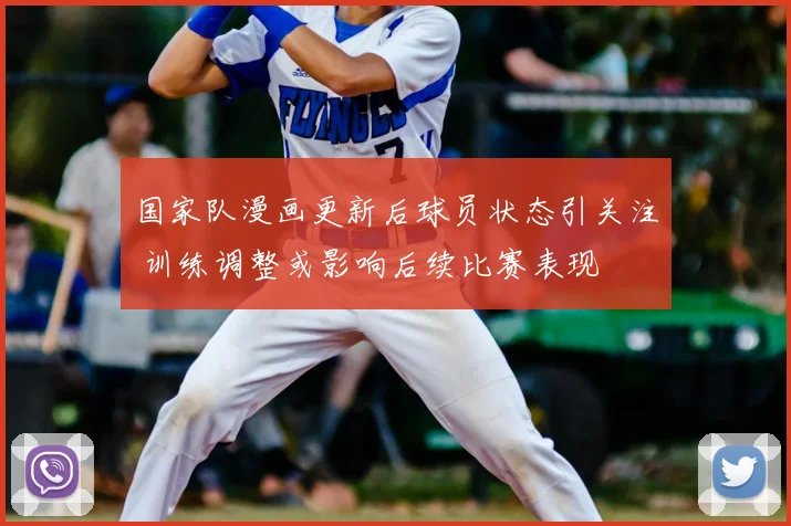 国家队漫画更新后球员状态引关注 训练调整或影响后续比赛表现