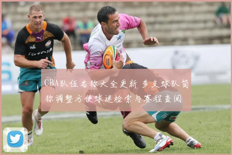 CBA队伍名称大全更新 多支球队简称调整方便球迷检索与赛程查阅