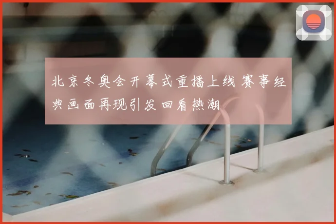 北京冬奥会开幕式重播上线 赛事经典画面再现引发回看热潮