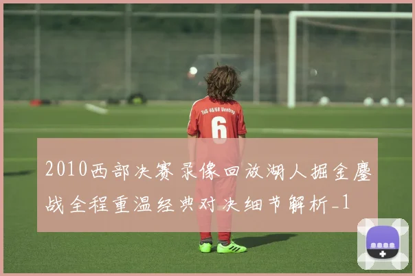 2010西部决赛录像回放湖人掘金鏖战全程重温经典对决细节解析_1