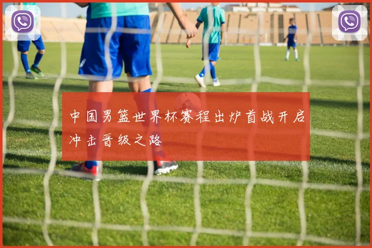 中国男篮世界杯赛程出炉首战开启冲击晋级之路