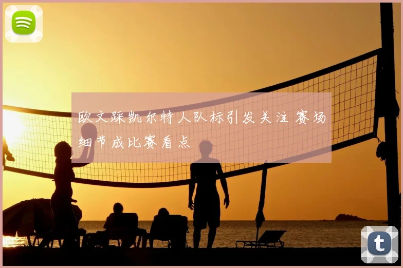 欧文踩凯尔特人队标引发关注 赛场细节成比赛看点