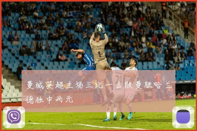 曼城英超主场三比一击败曼联哈兰德独中两元