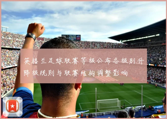英格兰足球联赛等级公布各级别升降级规则与联赛结构调整影响