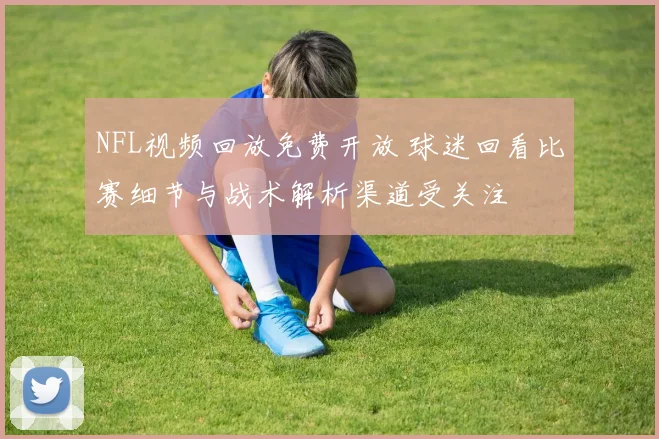 NFL视频回放免费开放 球迷回看比赛细节与战术解析渠道受关注
