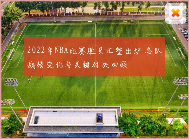 2022年NBA比赛胜负汇整出炉 各队战绩变化与关键对决回顾