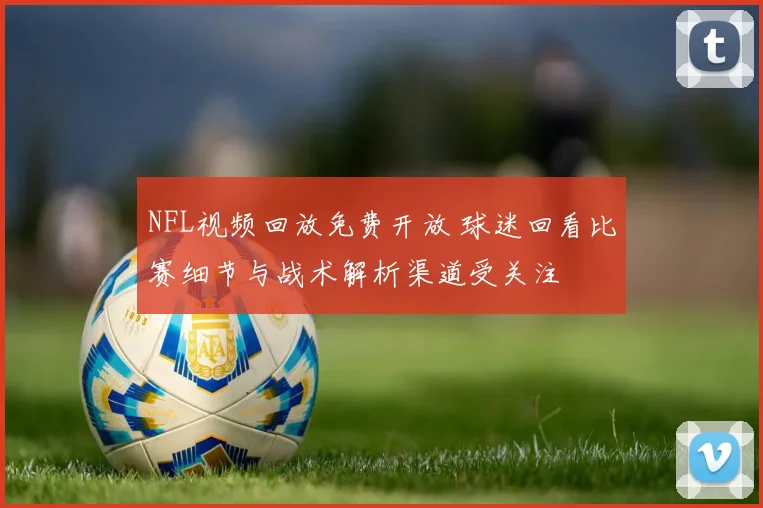 NFL视频回放免费开放 球迷回看比赛细节与战术解析渠道受关注