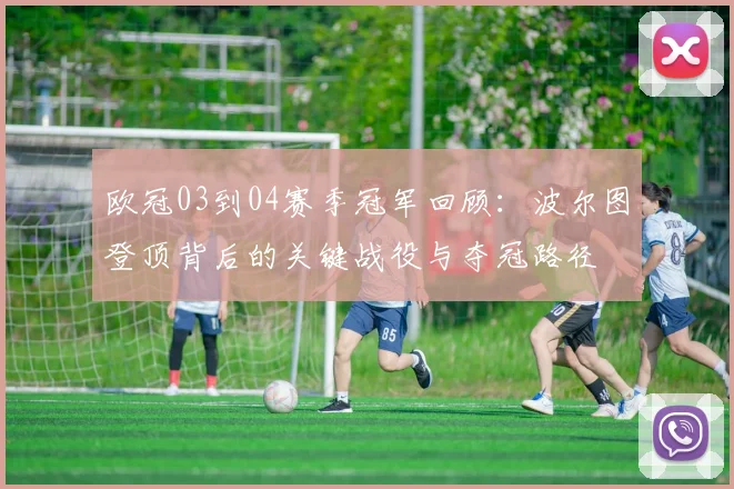 欧冠03到04赛季冠军回顾：波尔图登顶背后的关键战役与夺冠路径