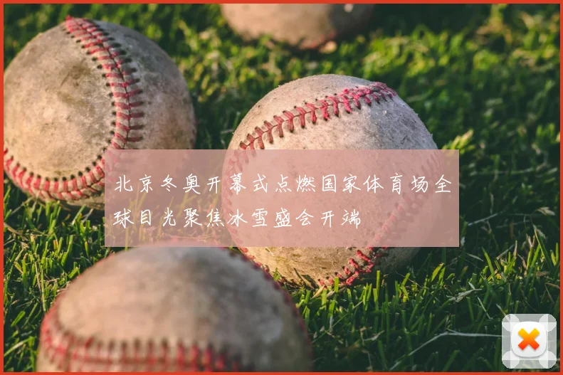 北京冬奥开幕式点燃国家体育场全球目光聚焦冰雪盛会开端