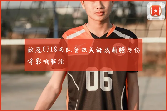欧冠0318两队晋级关键战前瞻与伤停影响解读