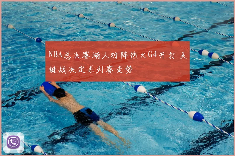 NBA总决赛湖人对阵热火G4开打 关键战决定系列赛走势