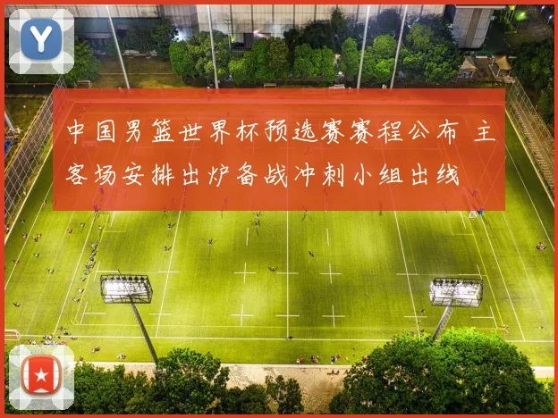 中国男篮世界杯预选赛赛程公布 主客场安排出炉备战冲刺小组出线